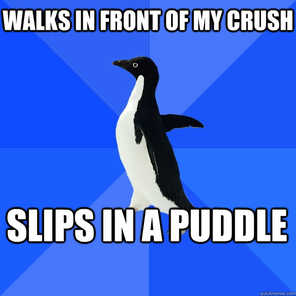 Walks in front of my crush Slips in a puddle   Socially Awkward Penguin