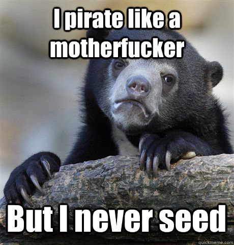 I pirate like a motherfucker But I never seed  Confession Bear