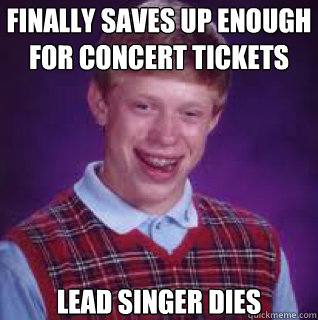 finally saves up enough for concert tickets lead singer dies  