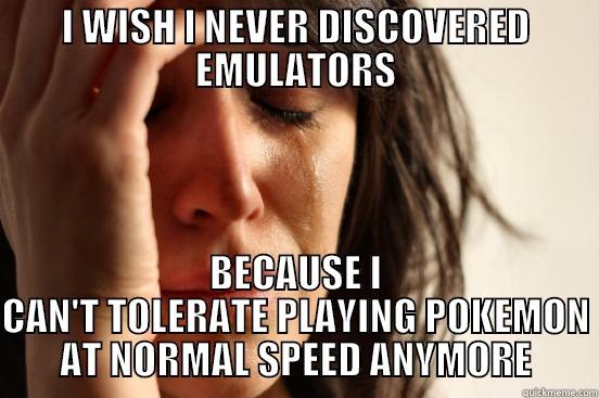 I WISH I NEVER DISCOVERED EMULATORS BECAUSE I CAN'T TOLERATE PLAYING POKEMON AT NORMAL SPEED ANYMORE First World Problems