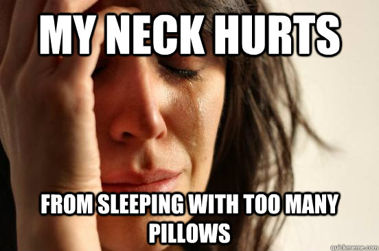 my neck hurts from sleeping with too many pillows  First World Problems