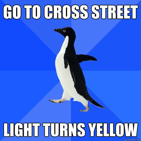Go to cross street light turns yellow  Socially Awkward Penguin