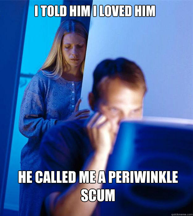I told him i loved him He called me a periwinkle scum  Redditors Wife