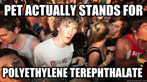 PET actually stands for Polyethylene terephthalate  Sudden Clarity Clarence