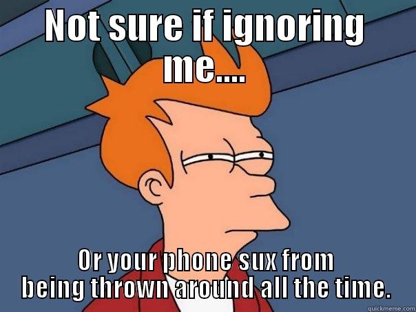 NOT SURE IF IGNORING ME.... OR YOUR PHONE SUX FROM BEING THROWN AROUND ALL THE TIME. Futurama Fry