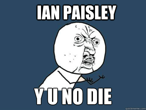 ian paisley  y u no die  Y U No