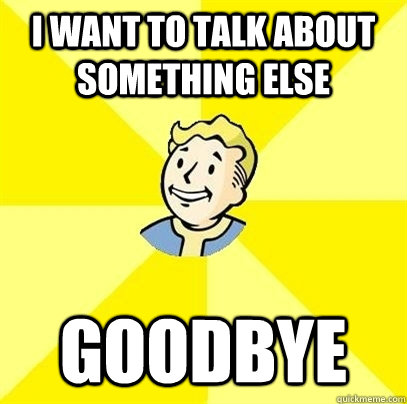 I want to talk about something else Goodbye - I want to talk about something else Goodbye  Fallout 3