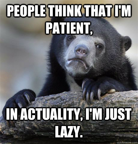 People think that I'm patient, in actuality, I'm just lazy.  Confession Bear