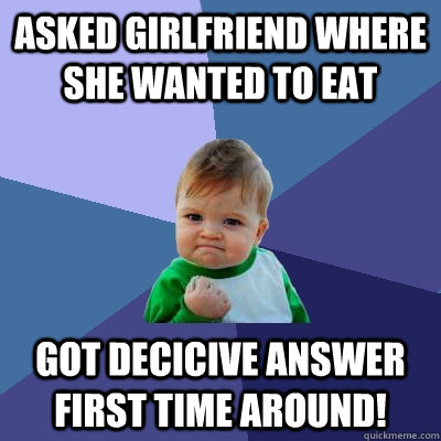 Asked girlfriend where she wanted to eat got decicive answer first time around!  Success Kid