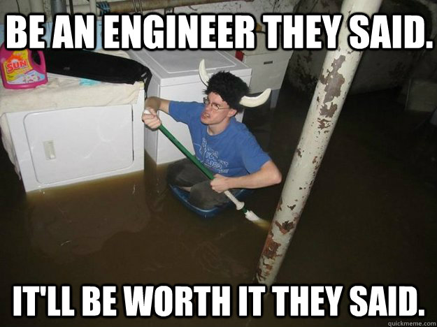 Be an engineer they said. it'll be worth it they said.  Do the laundry they said