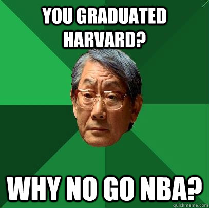 You graduated Harvard? Why no go NBA?  High Expectations Asian Father