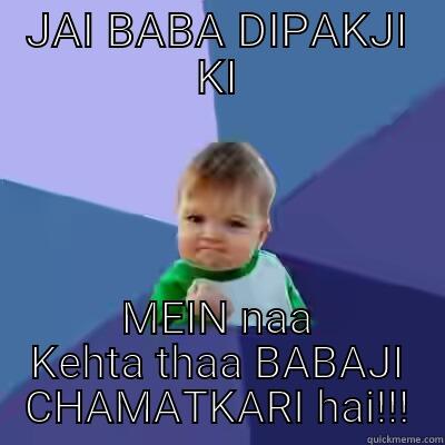 JAI BABA DIPAKJI KI MEIN NAA KEHTA THAA BABAJI CHAMATKARI HAI!!! Success Kid