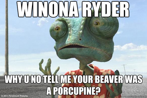Winona Ryder Why U No tell me your beaver was a Porcupine? - Winona Ryder Why U No tell me your beaver was a Porcupine?  Rango Y U No