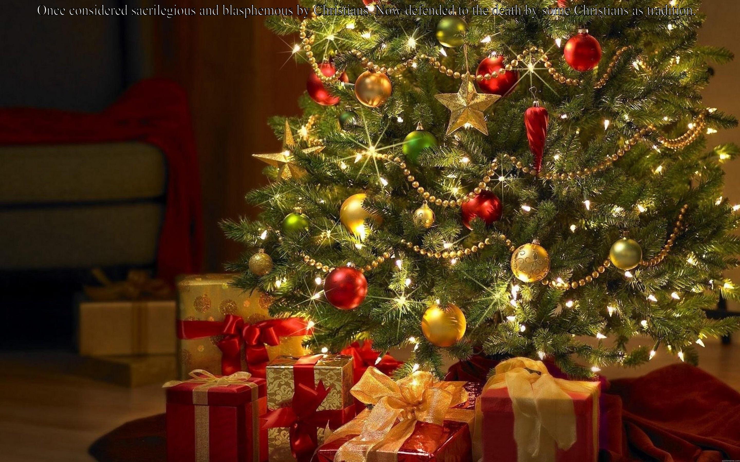 ONCE CONSIDERED SACRILEGIOUS AND BLASPHEMOUS BY CHRISTIANS. NOW DEFENDED TO THE DEATH BY SOME CHRISTIANS AS TRADITION.   Misc