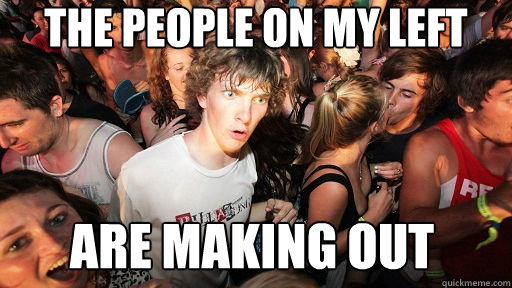 the people on my left are making out  Sudden Clarity Clarence