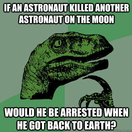 If an astronaut killed another astronaut on the moon would he be arrested when he got back to earth? - If an astronaut killed another astronaut on the moon would he be arrested when he got back to earth?  Philosoraptor