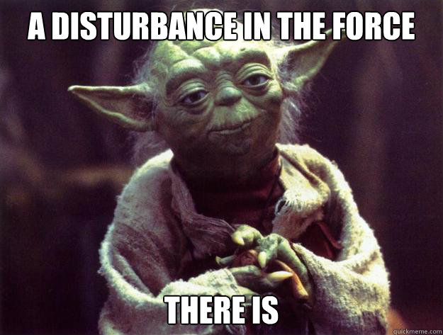 A DISTURBANCE IN THE FOrce There is   Sad yoda