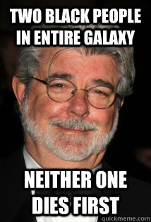 Two black people in entire galaxy neither one dies first - Two black people in entire galaxy neither one dies first  Good Guy George