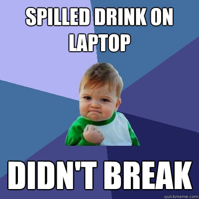 Spilled drink on laptop didn't break  Success Kid