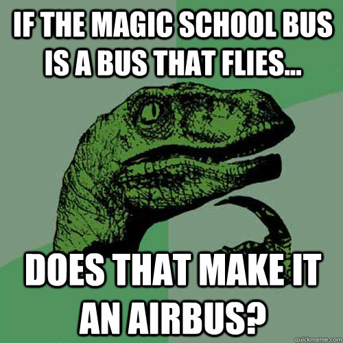 If the magic school bus is a bus that flies... Does that make it an AIRBUS?  Philosoraptor