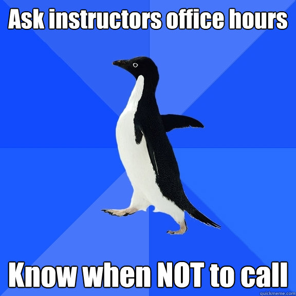 Ask instructors office hours Know when NOT to call  Socially Awkward Penguin
