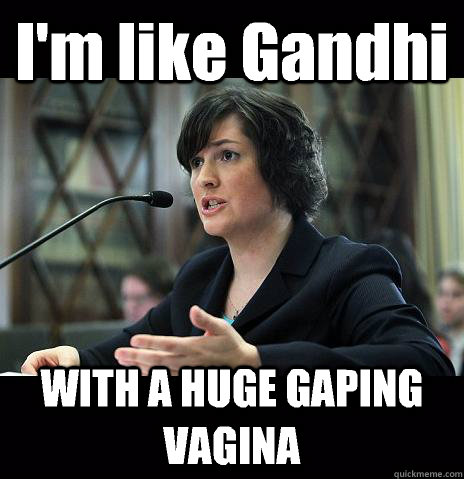 I'm like Gandhi  WITH A HUGE GAPING VAGINA   Sandy Needs