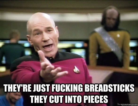  they're just fucking breadsticks they cut into pieces  Annoyed Picard HD