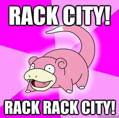 rack city! rack rack city!  Slowpoke