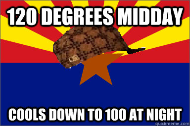 120 Degrees midday Cools down to 100 at Night  