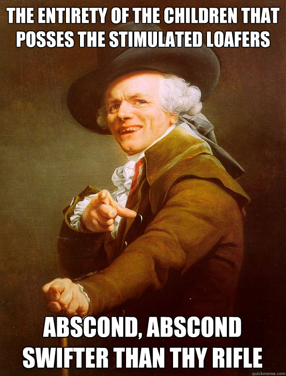 The entirety of the children that posses the stimulated loafers Abscond, Abscond swifter than thy rifle  Joseph Ducreux