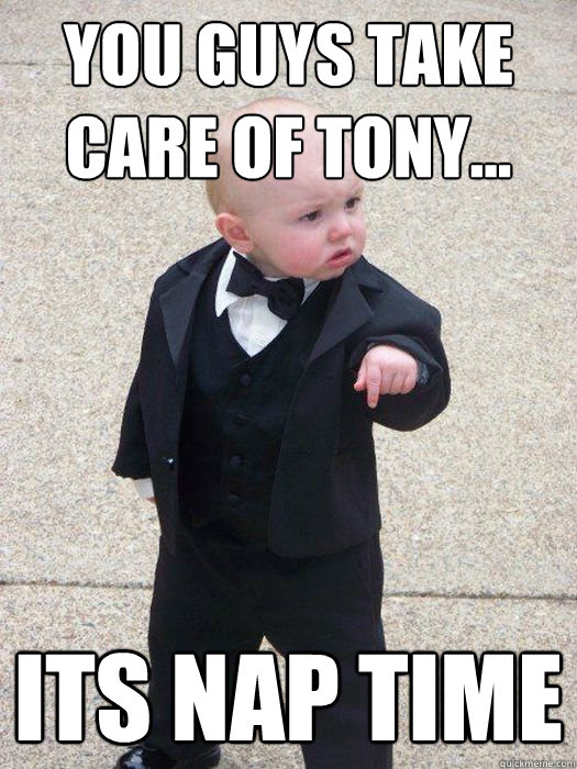 you guys take care of tony... its nap time  Baby Godfather