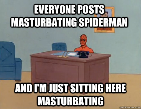 everyone posts masturbating spiderman            And I'm just sitting here masturbating - everyone posts masturbating spiderman            And I'm just sitting here masturbating  Misc