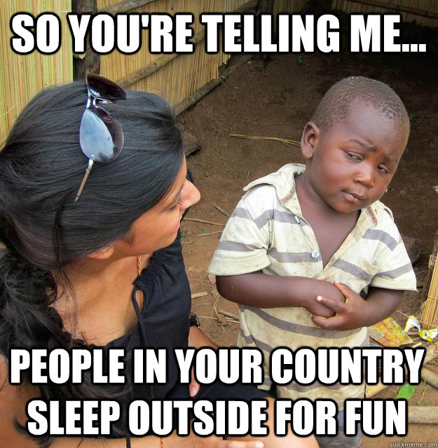 SO YOU'RE TELLING ME... PEOPLE IN YOUR COUNTRY SLEEP OUTSIDE FOR FUN  3rd World Skeptical Child