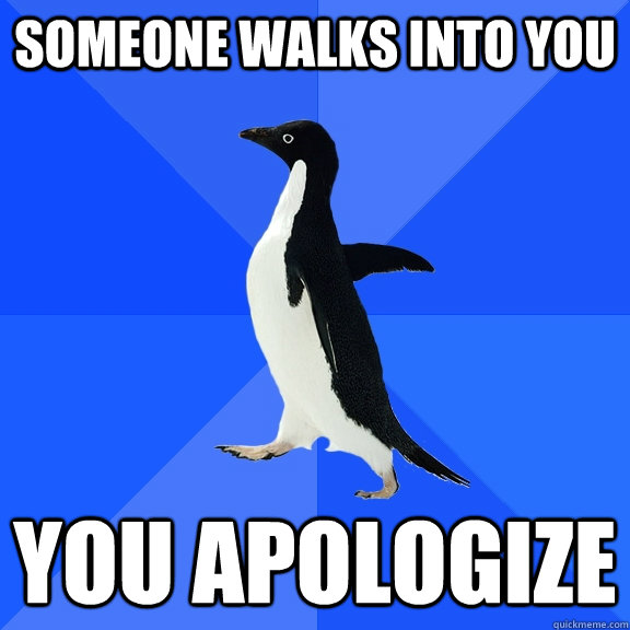 someone walks into you you apologize  Socially Awkward Penguin
