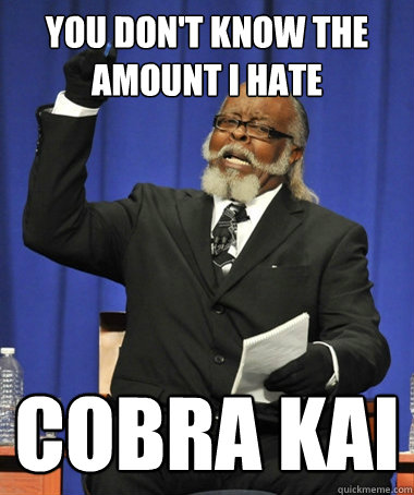 you don't know the amount i hate cobra kai  The Rent Is Too Damn High