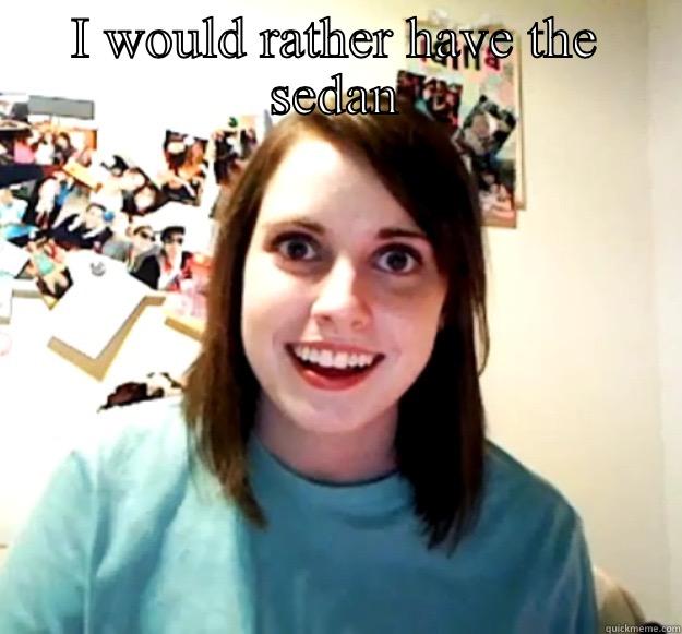 I WOULD RATHER HAVE THE SEDAN BUT MY PARENTS NEED TO TAKE WAY TOO MUCH STUFF ON HOLIDAY SO.  Overly Attached Girlfriend