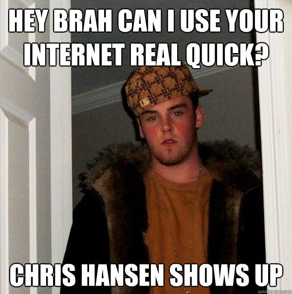 Hey Brah can i use your Internet real quick? chris hansen shows Up  