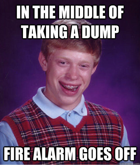 In the middle of taking a dump Fire alarm goes off - In the middle of taking a dump Fire alarm goes off  Bad Luck Brian