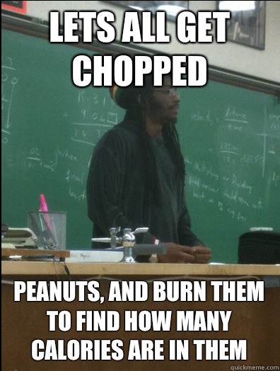 Lets all get chopped peanuts, and burn them to find how many calories are in them - Lets all get chopped peanuts, and burn them to find how many calories are in them  Rasta Science Teacher