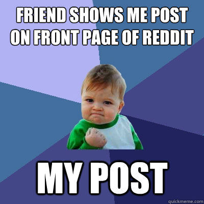 Friend shows me post on front page of reddit MY POST  Success Kid