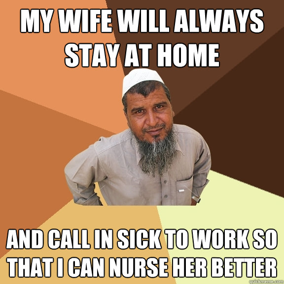 My wife will always stay at home and call in sick to work so that I can nurse her better - My wife will always stay at home and call in sick to work so that I can nurse her better  Ordinary Muslim Man