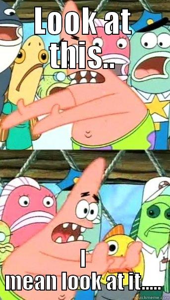 LOOK AT THIS.. I MEAN LOOK AT IT..... Push it somewhere else Patrick