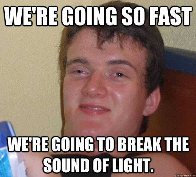 We're going so fast We're going to break the sound of light. - We're going so fast We're going to break the sound of light.  10 Guy