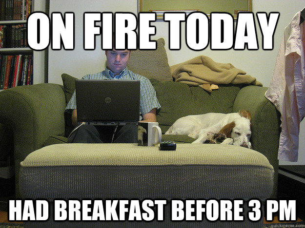 on fire today had breakfast before 3 pm  Freelancer Fred