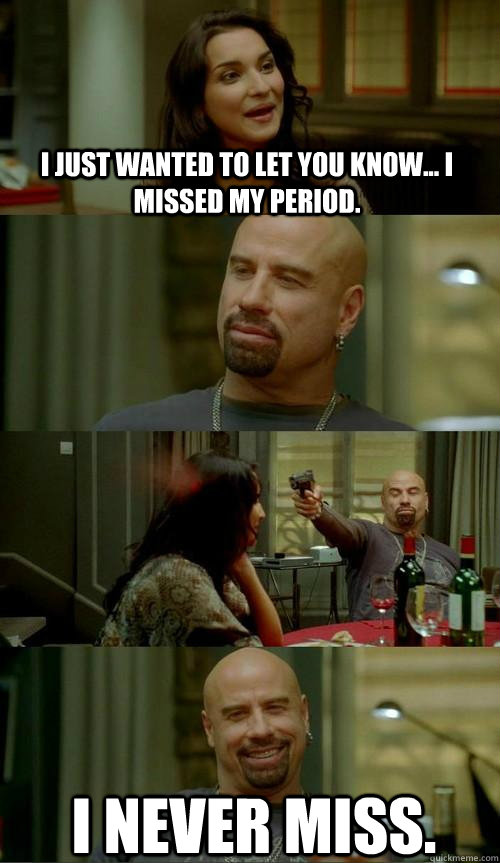 i just wanted to let you know... I missed my period. I never miss.  Skinhead John