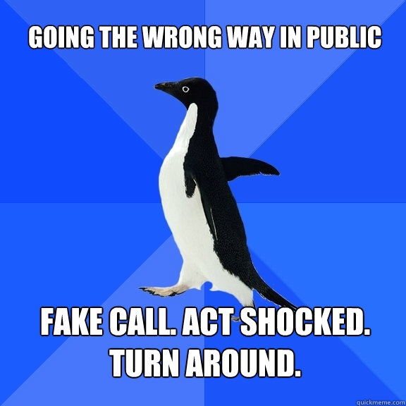 Going the wrong way in public fake call. act shocked. turn around.  Socially Awkward Penguin