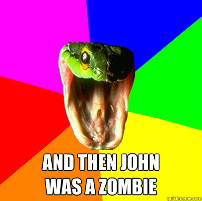 And then john 
was a zombie  Spoiler Snake