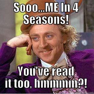 SOOO...ME IN 4 SEASONS! YOU'VE READ IT TOO, HMMMM?! Condescending Wonka