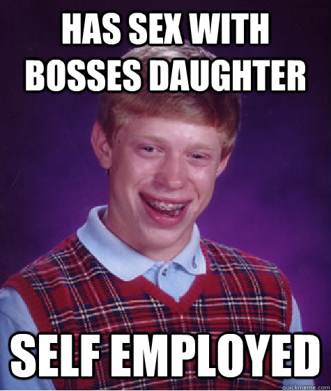 Has sex with bosses daughter Self employed - Has sex with bosses daughter Self employed  Bad Luck Brian