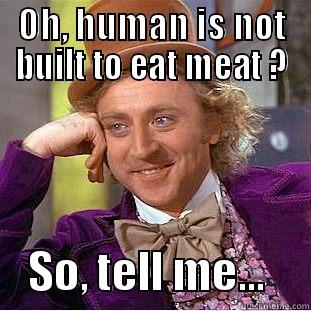 OH, HUMAN IS NOT BUILT TO EAT MEAT ?     SO, TELL ME...     Creepy Wonka